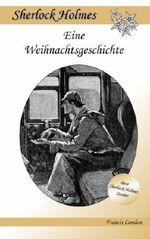 Eine Weihnachtsgeschichte: Ein Sherlock Holmes Abenteuer (Francis London's Sherlock Holmes) Cover des Buches Eine Weihnachtsgeschichte: Ein Sherlock Holmes Abenteuer (Francis London's Sherlock Holmes) (ISBN: 9781530248834)