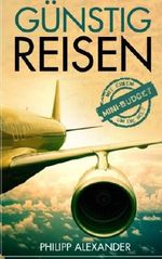 Guenstig Reisen: Mit einem Mini-Budget um die Welt: Alles was du wissen musst, um Geld auf deinen Reisen zu sparen: Finde billige Flüge, kostenlose Unterkünfte und vieles mehr! Cover des Buches Guenstig Reisen: Mit einem Mini-Budget um die Welt: Alles was du wissen musst, um Geld auf deinen Reisen zu sparen: Finde billige Flüge, kostenlose Unterkünfte und vieles mehr! (ISBN: 9781532756931)