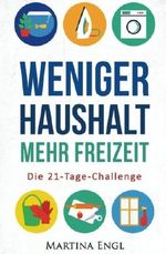 Weniger Haushalt - Mehr Freizeit: Die 21-Tage-Challenge - Wie Sie Ihre Haushaltsführung optimieren, Ihr Heim entrümpeln und mehr Zeit gewinnen Cover des Buches Weniger Haushalt - Mehr Freizeit: Die 21-Tage-Challenge - Wie Sie Ihre Haushaltsführung optimieren, Ihr Heim entrümpeln und mehr Zeit gewinnen (ISBN: 9781533069139)