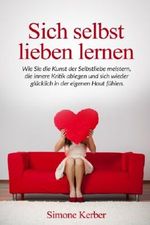 Sich selbst lieben lernen: Wie Sie die Kunst der Selbstliebe meistern, die innere Kritik ablegen und sich wieder glücklich in der eigenen Haut fühlen. Cover des Buches Sich selbst lieben lernen: Wie Sie die Kunst der Selbstliebe meistern, die innere Kritik ablegen und sich wieder glücklich in der eigenen Haut fühlen. (ISBN: 9781540453174)