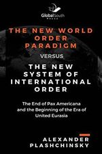 The New World Order Paradigm versus The New System of International Order: The End of Pax Americana and the Beginning of the Era of United Eurasia Cover des Buches The New World Order Paradigm versus The New System of International Order: The End of Pax Americana and the Beginning of the Era of United Eurasia (ISBN: 9781548991654)
