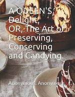 A QUEEN'S Delight; OR, The Art of Preserving, Conserving and Candying. Cover des Buches A QUEEN'S Delight; OR, The Art of Preserving, Conserving and Candying. (ISBN: 9781549863837)