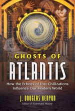 Ghosts of Atlantis: How the Echoes of Lost Civilizations Influence Our Modern World Cover des Buches Ghosts of Atlantis: How the Echoes of Lost Civilizations Influence Our Modern World (ISBN: 9781591433910)
