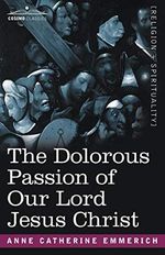 The Dolorous Passion of Our Lord Jesus Christ Cover des Buches The Dolorous Passion of Our Lord Jesus Christ (ISBN: 9781602065475)