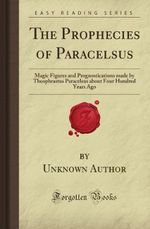 The Prophecies of Paracelsus: Magic Figures and Prognostications made by Theophrastus Paracelsus about Four Hundred Years Ago (Forgotten Books) Cover des Buches The Prophecies of Paracelsus: Magic Figures and Prognostications made by Theophrastus Paracelsus about Four Hundred Years Ago (Forgotten Books) (ISBN: 9781606200308)