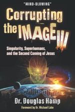 Corrupting the Image 3: Singularity, Superhumans, and the Second Coming of Jesus Cover des Buches Corrupting the Image 3: Singularity, Superhumans, and the Second Coming of Jesus (ISBN: 9781638214175)