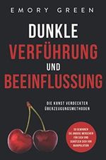 Dunkle Verführung und Beeinflussung: Die Kunst verdeckter Überzeugungsmethoden. So gewinnen Sie andere Menschen für sich und schützen sich vor Manipulation Cover des Buches Dunkle Verführung und Beeinflussung: Die Kunst verdeckter Überzeugungsmethoden. So gewinnen Sie andere Menschen für sich und schützen sich vor Manipulation (ISBN: 9781647801977)