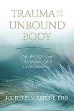 Trauma and the Unbound Body: The Healing Power of Fundamental Consciousness Cover des Buches Trauma and the Unbound Body: The Healing Power of Fundamental Consciousness (ISBN: 9781683641834)