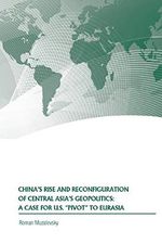 China’s Rise and Reconfiguration of Central Asia’s Geopolitics: A Case for U.S. "Pivot" to Eurasia Cover des Buches China’s Rise and Reconfiguration of Central Asia’s Geopolitics: A Case for U.S. "Pivot" to Eurasia (ISBN: 9781688617872)