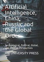 Artificial Intelligence, China, Russia, and the Global Order: Technological, Political, Global, and Creative Perspectives Cover des Buches Artificial Intelligence, China, Russia, and the Global Order: Technological, Political, Global, and Creative Perspectives (ISBN: 9781707416134)