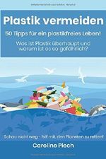Plastik vermeiden - 50 Tipps für ein plastikfreies Leben: Was ist Plastik überhaupt und warum ist es so gefährlich? Cover des Buches Plastik vermeiden - 50 Tipps für ein plastikfreies Leben: Was ist Plastik überhaupt und warum ist es so gefährlich? (ISBN: 9781717863379)