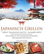 Japanisch Grillen - Yakitori, Teppanyaki und Co. - kompakt erklärt: Das Grillbuch mit den besten Rezepten der japanischen Küche Cover des Buches Japanisch Grillen - Yakitori, Teppanyaki und Co. - kompakt erklärt: Das Grillbuch mit den besten Rezepten der japanischen Küche (ISBN: 9781720753483)