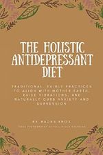 The Holistic Antidepressant Diet: Traditional, Edible Practices to Align with Mother Earth, Raise Vibrations, and Naturally Curb Anxiety and Depression Cover des Buches The Holistic Antidepressant Diet: Traditional, Edible Practices to Align with Mother Earth, Raise Vibrations, and Naturally Curb Anxiety and Depression (ISBN: 9781721636211)