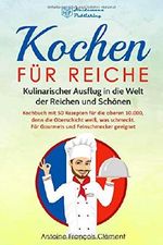 Kochen für Reiche: Kulinarischer Ausflug in die Welt der Reichen und Schönen. Kochbuch mit 50 Rezepten für die oberen 10.000, denn die Oberschicht weiß, was schmeckt. Gourmet & Feinschmecker geeignet! Cover des Buches Kochen für Reiche: Kulinarischer Ausflug in die Welt der Reichen und Schönen. Kochbuch mit 50 Rezepten für die oberen 10.000, denn die Oberschicht weiß, was schmeckt. Gourmet & Feinschmecker geeignet! (ISBN: 9781723721526)