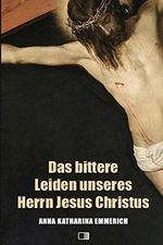 Das bittere Leiden unseres Herrn Jesus Christus Cover des Buches Das bittere Leiden unseres Herrn Jesus Christus (ISBN: 9781726867856)