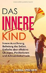 Das Innere Kind: Innere Aussöhnung, Befreiung des Selbst. Einfache aber effektive Übungen, Meditationen und Achtsamkeitsrituale Cover des Buches Das Innere Kind: Innere Aussöhnung, Befreiung des Selbst. Einfache aber effektive Übungen, Meditationen und Achtsamkeitsrituale (ISBN: 9781729104347)