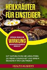 Heilkräuter für Einsteiger: Mit natürlichen Heilkräutern zu mehr Gesundheit und einem besseren Wohlbefinden. Einführung, Überblick und Wirkung der wichtigsten Heilkräuter unserer Zeit. Cover des Buches Heilkräuter für Einsteiger: Mit natürlichen Heilkräutern zu mehr Gesundheit und einem besseren Wohlbefinden. Einführung, Überblick und Wirkung der wichtigsten Heilkräuter unserer Zeit. (ISBN: 9781729402115)