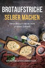 Brotaufstriche selber machen: Das Kochbuch mit den leckersten Aufstrich-Rezepten. Diese Rezepte muss jeder probiert haben Cover des Buches Brotaufstriche selber machen: Das Kochbuch mit den leckersten Aufstrich-Rezepten. Diese Rezepte muss jeder probiert haben (ISBN: 9781790572960)