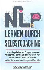 NLP lernen durch Selbstcoaching: Neurolinguistisches Programmieren verstehen, lernen und entwickeln mit machtvollen NLP-Techniken – leicht erklärt anhand von Übungen und Beispielen Cover des Buches NLP lernen durch Selbstcoaching: Neurolinguistisches Programmieren verstehen, lernen und entwickeln mit machtvollen NLP-Techniken – leicht erklärt anhand von Übungen und Beispielen (ISBN: 9781791998059)