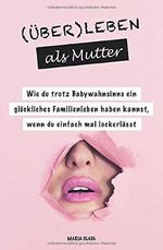 (Über)leben als Mutter: Wie du trotz Babywahnsinns ein glückliches Familienleben haben kannst, wenn du einfach mal lockerlässt Cover des Buches (Über)leben als Mutter: Wie du trotz Babywahnsinns ein glückliches Familienleben haben kannst, wenn du einfach mal lockerlässt (ISBN: 9781793942852)