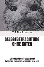 Selbstbetrachtung ohne Kater: Ein fabelhaftes Paradigma: Wie man tun kann, was man sein will Cover des Buches Selbstbetrachtung ohne Kater: Ein fabelhaftes Paradigma: Wie man tun kann, was man sein will (ISBN: 9781794030459)