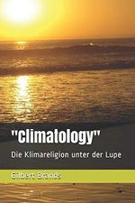 "Climatology": Die Klimareligion unter der Lupe (Von Informationen zu Meinungen - Strukturen und Gesetzmäßigkeiten) Cover des Buches "Climatology": Die Klimareligion unter der Lupe (Von Informationen zu Meinungen - Strukturen und Gesetzmäßigkeiten) (ISBN: 9781796200928)