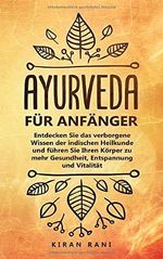 Ayurveda für Anfänger: Entdecken Sie das verborgene Wissen der indischen Heilkunde und führen Sie Ihren Körper zu mehr Gesundheit, Entspannung und Vitalität Cover des Buches Ayurveda für Anfänger: Entdecken Sie das verborgene Wissen der indischen Heilkunde und führen Sie Ihren Körper zu mehr Gesundheit, Entspannung und Vitalität (ISBN: 9781798606377)