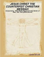 JESUS CHRIST THE COUNTERFEIT CHRISTIAN MESSIAH - incorporating "What Really Happened in the Garden of Eden" and God, genes and evil Cover des Buches JESUS CHRIST THE COUNTERFEIT CHRISTIAN MESSIAH - incorporating "What Really Happened in the Garden of Eden" and God, genes and evil (ISBN: 9781847998637)