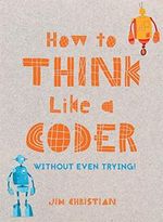 How to Think Like a Coder: Without Even Trying Cover des Buches How to Think Like a Coder: Without Even Trying (ISBN: 9781849944458)