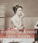 Erotische Kunst aus Asien Cover des Buches Erotische Kunst aus Asien (ISBN: 9781906981709)