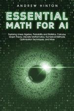 Essential Math for AI: Exploring Linear Algebra, Probability and Statistics, Calculus, Graph Theory, Discrete Mathematics, Numerical Methods, Optimization Techniques, and More (AI Fundamentals) Cover des Buches Essential Math for AI: Exploring Linear Algebra, Probability and Statistics, Calculus, Graph Theory, Discrete Mathematics, Numerical Methods, Optimization Techniques, and More (AI Fundamentals) (ISBN: 9781923045866)