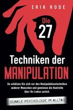 Die 27 Techniken der Manipulation – Dunkle Psychologie im Alltag: So schützen Sie sich vor den Manipulationstechniken anderer Menschen und gewinnen ... Your True Potential for Happiness and Success Cover des Buches Die 27 Techniken der Manipulation – Dunkle Psychologie im Alltag: So schützen Sie sich vor den Manipulationstechniken anderer Menschen und gewinnen ... Your True Potential for Happiness and Success (ISBN: 9781957667768)
