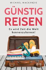 Günstig reisen: Es wird Zeit die Welt zu entdecken! Cover des Buches Günstig reisen: Es wird Zeit die Welt zu entdecken! (ISBN: 9781977053077)
