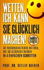 Wetten, ich kann Sie glücklich machen!: Die wissenschaftliche Methode, wie Sie glücklich werden in 4 einfachen Schritten (5 Minuten täglich für ein besseres Leben, Band 1) Cover des Buches Wetten, ich kann Sie glücklich machen!: Die wissenschaftliche Methode, wie Sie glücklich werden in 4 einfachen Schritten (5 Minuten täglich für ein besseres Leben, Band 1) (ISBN: 9781980585602)