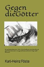 Gegen die Götter: Krieg bedroht seine Welt. Ein Gladius, sein Hund und sein Mut sind der einzige Schutz auf dem Weg nach Norden. Cover des Buches Gegen die Götter: Krieg bedroht seine Welt. Ein Gladius, sein Hund und sein Mut sind der einzige Schutz auf dem Weg nach Norden. (ISBN: 9781980760979)