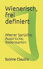 Wienerisch, frei definiert: Wiener Sprüche, Ausdrücke, Redensarten Cover des Buches Wienerisch, frei definiert: Wiener Sprüche, Ausdrücke, Redensarten (ISBN: 9781983153648)