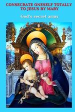Consecrate oneself totally to Jesus by Mary: God's secret army Cover des Buches Consecrate oneself totally to Jesus by Mary: God's secret army (ISBN: 9782982209947)