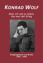 Konrad Wolf - Aber ich sah ja selbst, das war der Krieg Cover des Buches Konrad Wolf - Aber ich sah ja selbst, das war der Krieg (ISBN: 9783000505478)