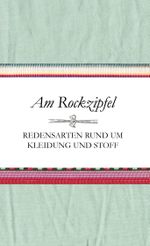 Am Rockzipfel - Redensarten rund um Kleidung und Stoff Cover des Buches Am Rockzipfel - Redensarten rund um Kleidung und Stoff (ISBN: 9783000529818)