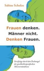 Frauen denken. Männer nicht. Denken Frauen.: Streifzüge durch den Dschungel geschlechtsspezifischer Missverständnisse Cover des Buches Frauen denken. Männer nicht. Denken Frauen.: Streifzüge durch den Dschungel geschlechtsspezifischer Missverständnisse (ISBN: 9783000726712)