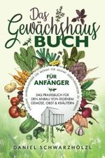 Das Gewächshausbuch für Anfänger – Das Praxisbuch für den Anbau von eigenem Gemüse, Obst und Kräutern: Inklusive Jahreskalender um Monat für Monat Selbstversorger zu werden Cover des Buches Das Gewächshausbuch für Anfänger – Das Praxisbuch für den Anbau von eigenem Gemüse, Obst und Kräutern: Inklusive Jahreskalender um Monat für Monat Selbstversorger zu werden (ISBN: 9783000754180)