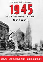 1945 – Das Kriegsende im Raum Erfurt Cover des Buches 1945 – Das Kriegsende im Raum Erfurt (ISBN: 9783000819261)