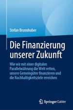 Die Finanzierung unserer Zukunft: Wie wir mit einer digitalen Parallelwährung die Welt retten, unsere Gemeingüter finanzieren und die Nachhaltigkeitsziele erreichen Cover des Buches Die Finanzierung unserer Zukunft: Wie wir mit einer digitalen Parallelwährung die Welt retten, unsere Gemeingüter finanzieren und die Nachhaltigkeitsziele erreichen (ISBN: 9783031196249)