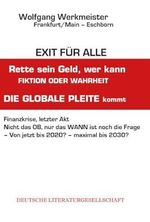 Exit für alle – Rette sein Geld, wer kann Fiktion oder Wahrheit: Rette sein Geld, wer kann. Fiktion oder Wahrheit. Die globale Pleite kommt. ... - Von jetzt bis 2020? - maximal bis 2030? Cover des Buches Exit für alle – Rette sein Geld, wer kann Fiktion oder Wahrheit: Rette sein Geld, wer kann. Fiktion oder Wahrheit. Die globale Pleite kommt. ... - Von jetzt bis 2020? - maximal bis 2030? (ISBN: 9783038310969)