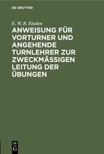 Anweisung für Vorturner und angehende Turnlehrer zur zweckmäßigen Leitung der Übungen Cover des Buches Anweisung für Vorturner und angehende Turnlehrer zur zweckmäßigen Leitung der Übungen (ISBN: 9783111464725)