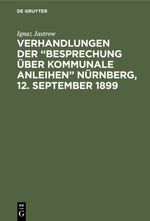Verhandlungen der “Besprechung über kommunale Anleihen” Nürnberg, 12. September 1899 Cover des Buches Verhandlungen der “Besprechung über kommunale Anleihen” Nürnberg, 12. September 1899 (ISBN: 9783111533889)