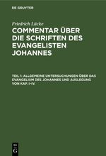 Friedrich Lücke: Commentar über die Schriften des Evangelisten Johannes / Allgemeine Untersuchungen über das Evangelium des Johannes und Auslegung von Kap. I–IV. Cover des Buches Friedrich Lücke: Commentar über die Schriften des Evangelisten Johannes / Allgemeine Untersuchungen über das Evangelium des Johannes und Auslegung von Kap. I–IV. (ISBN: 9783112372814)
