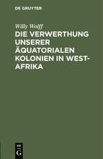 Die Verwerthung unserer äquatorialen Kolonien in West-Afrika Cover des Buches Die Verwerthung unserer äquatorialen Kolonien in West-Afrika (ISBN: 9783112394007)
