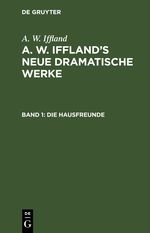 A. W. Iffland: A. W. Iffland’s neue dramatische Werke / Die Hausfreunde Cover des Buches A. W. Iffland: A. W. Iffland’s neue dramatische Werke / Die Hausfreunde (ISBN: 9783112425220)