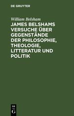 James Belshams Versuche über Gegenstände der Philosophie, Theologie, Litteratur und Politik Cover des Buches James Belshams Versuche über Gegenstände der Philosophie, Theologie, Litteratur und Politik (ISBN: 9783112434888)